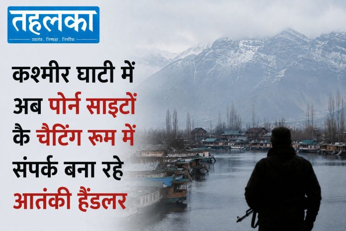 कश्मीर में आतंकी हैंडलर पोर्न साइटों के चैटिंग रूम का इस्तेमाल कर रहे हैं कश्मीर में आतंकी हैंडलर पोर्न साइटों के चैटिंग रूम का इस्तेमाल कर रहे हैं
