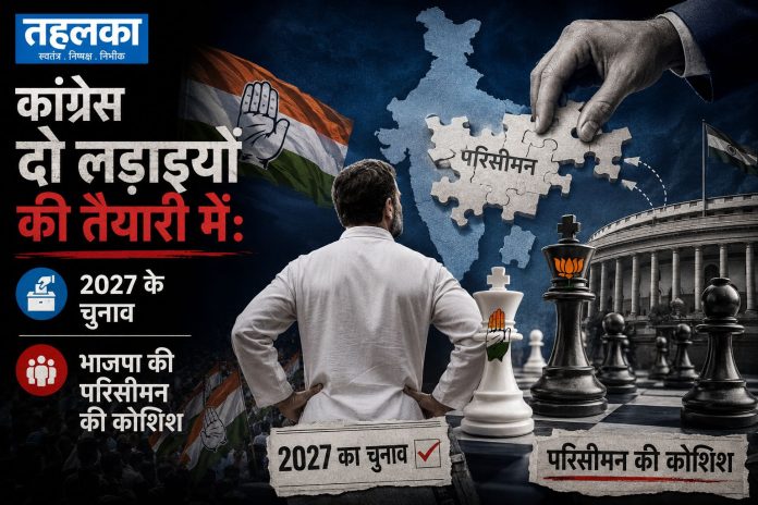 कांग्रेस की 2027 विधानसभा चुनाव और परिसीमन बिल पर रणनीति