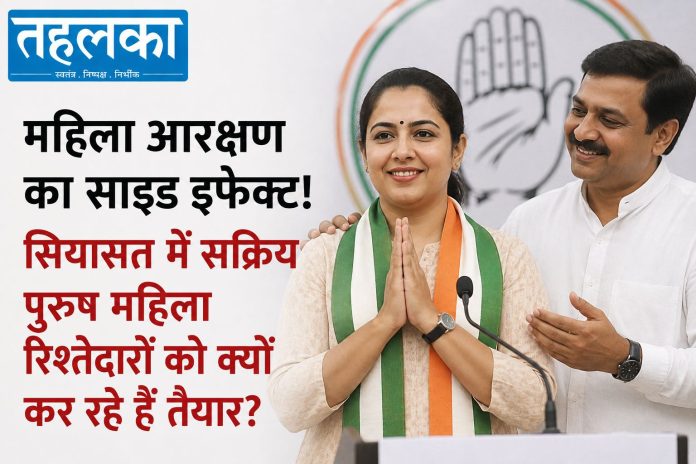 महिला आरक्षण का साइड इफेक्ट, पुरुष नेता महिला रिश्तेदारों को राजनीति में तैयार कर रहे हैं