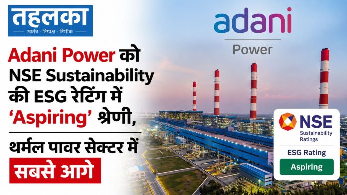 Adani Power को NSE Sustainability की ESG रेटिंग में ‘Aspiring’ श्रेणी, थर्मल पावर सेक्टर में सबसे आगे