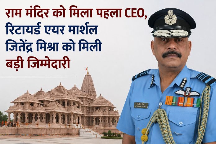 राम मंदिर ट्रस्ट ने रिटायर्ड एयर मार्शल जितेंद्र मिश्रा को पहला फुल-टाइम CEO नियुक्त किया राम मंदिर ट्रस्ट ने रिटायर्ड एयर मार्शल जितेंद्र मिश्रा को पहला फुल-टाइम CEO नियुक्त किया